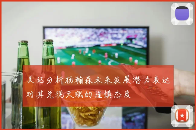 美记分析杨瀚森未来发展潜力表达对其兑现天赋的谨慎态度