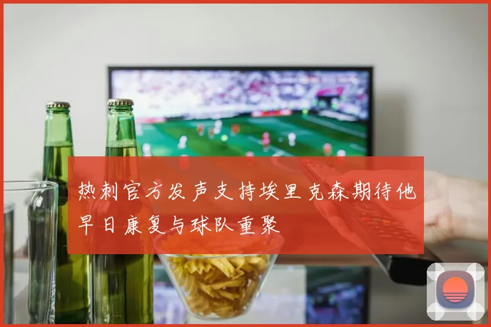 热刺官方发声支持埃里克森期待他早日康复与球队重聚