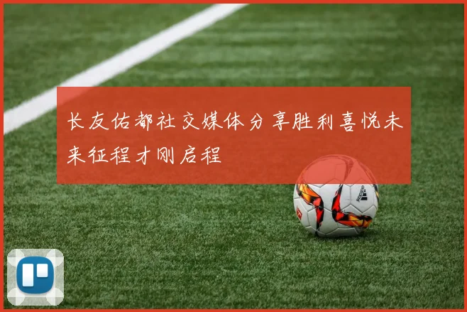 长友佑都社交媒体分享胜利喜悦未来征程才刚启程