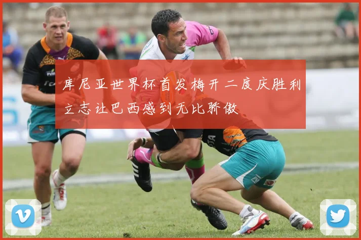 库尼亚世界杯首发梅开二度庆胜利立志让巴西感到无比骄傲