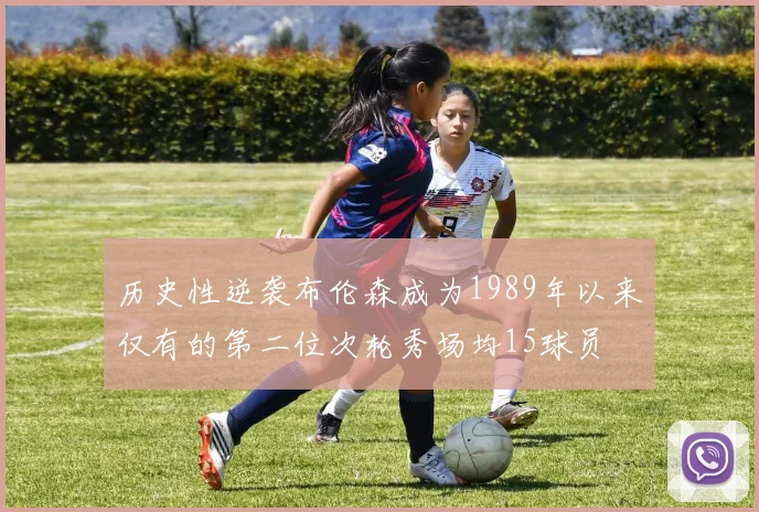 历史性逆袭布伦森成为1989年以来仅有的第二位次轮秀场均15球员