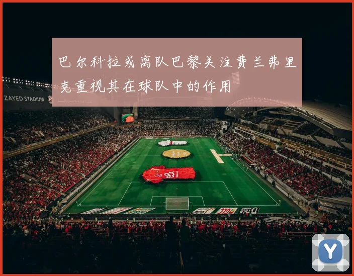 巴尔科拉或离队巴黎关注费兰弗里克重视其在球队中的作用