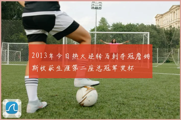 2013年今日热火逆转马刺夺冠詹姆斯收获生涯第二座总冠军奖杯