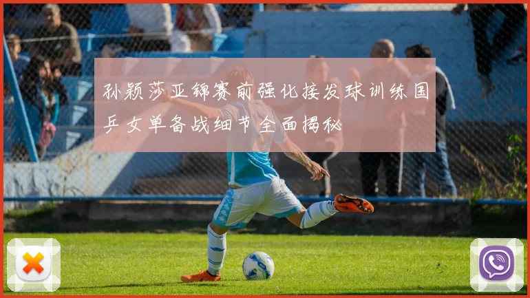 孙颖莎亚锦赛前强化接发球训练国乒女单备战细节全面揭秘