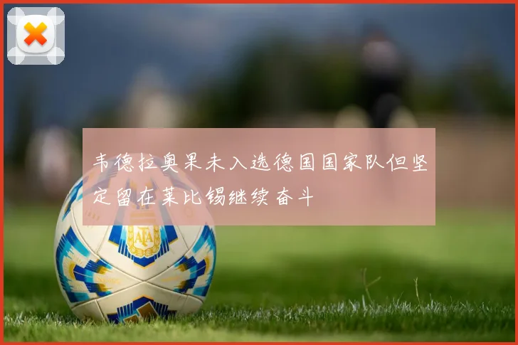 韦德拉奥果未入选德国国家队但坚定留在莱比锡继续奋斗